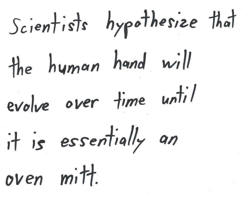 Scientists hypothesize that
the human hand will
evolve over time until
it is essentially an
oven mitt.