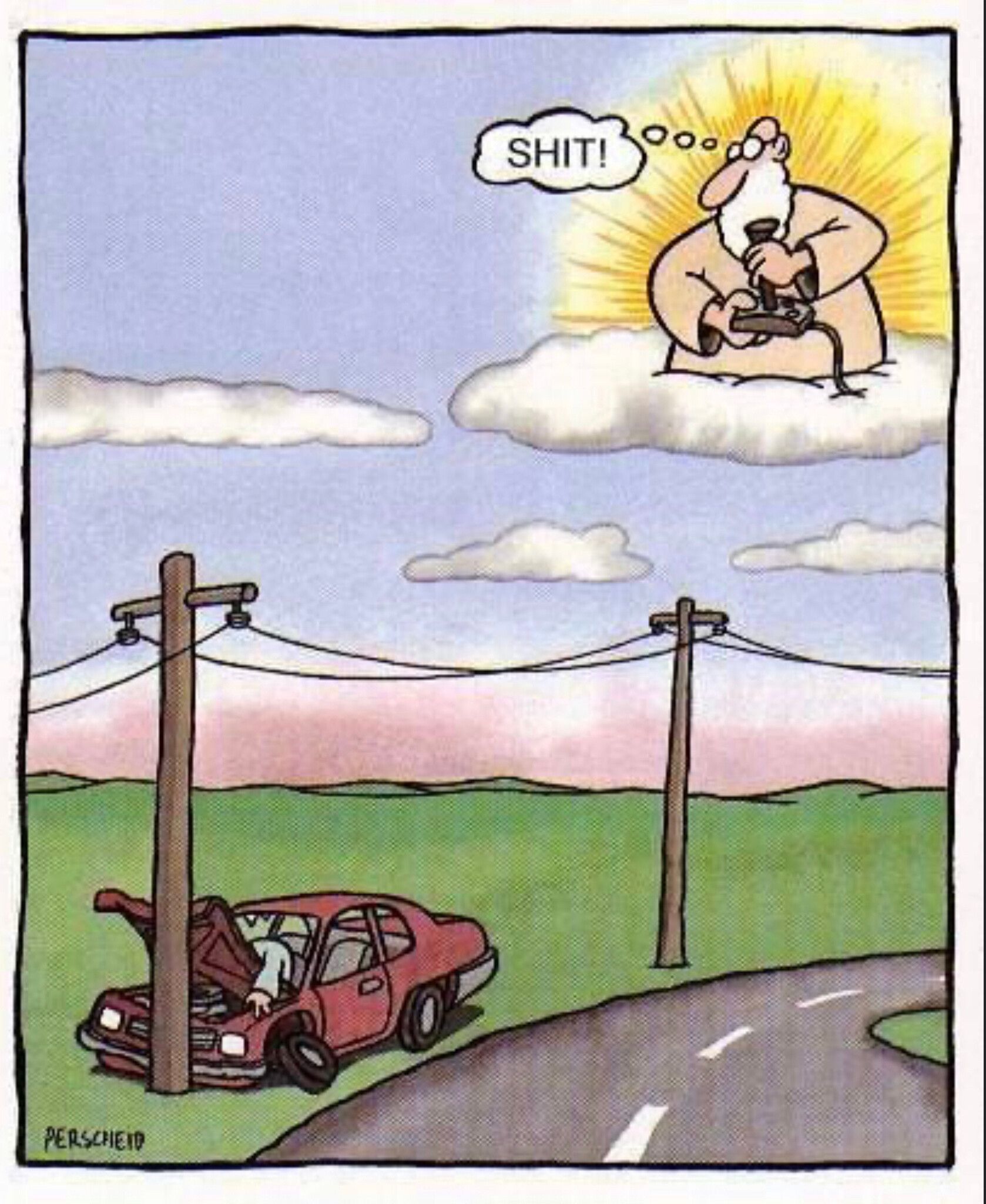 Cartoon a simple drawing by Martin Perscheid. A road winding through green countryside. A red car has crashed into a power pole. The front end of the car is crumpled, a wheel has fallen off, and the driver has been thrown through the windscreen their body hanging over the crumpled front end of the car. Up in the sky, floating on a cloud, Jesus rays behind him, an old white man with massive white beard, he wears glasses, and is holding a computer game joy stick. He is looking at the car wreck, a thought bubble from his head reads “SHIT!”.