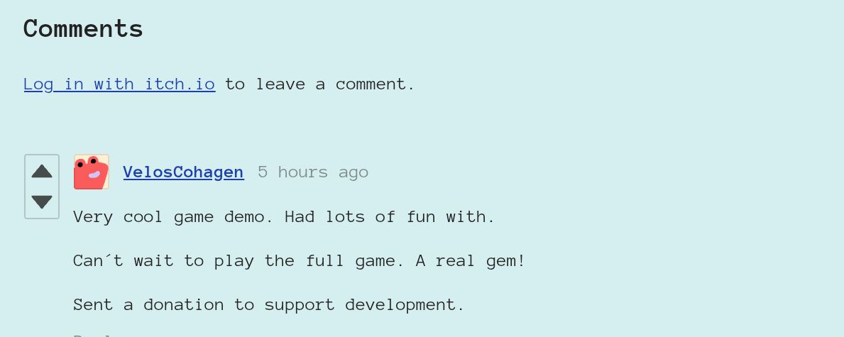 The comment says

Very cool game demo. Had lots of fun with. 

Can´t wait to play the full game. A real gem!

Sent a donation to support development.