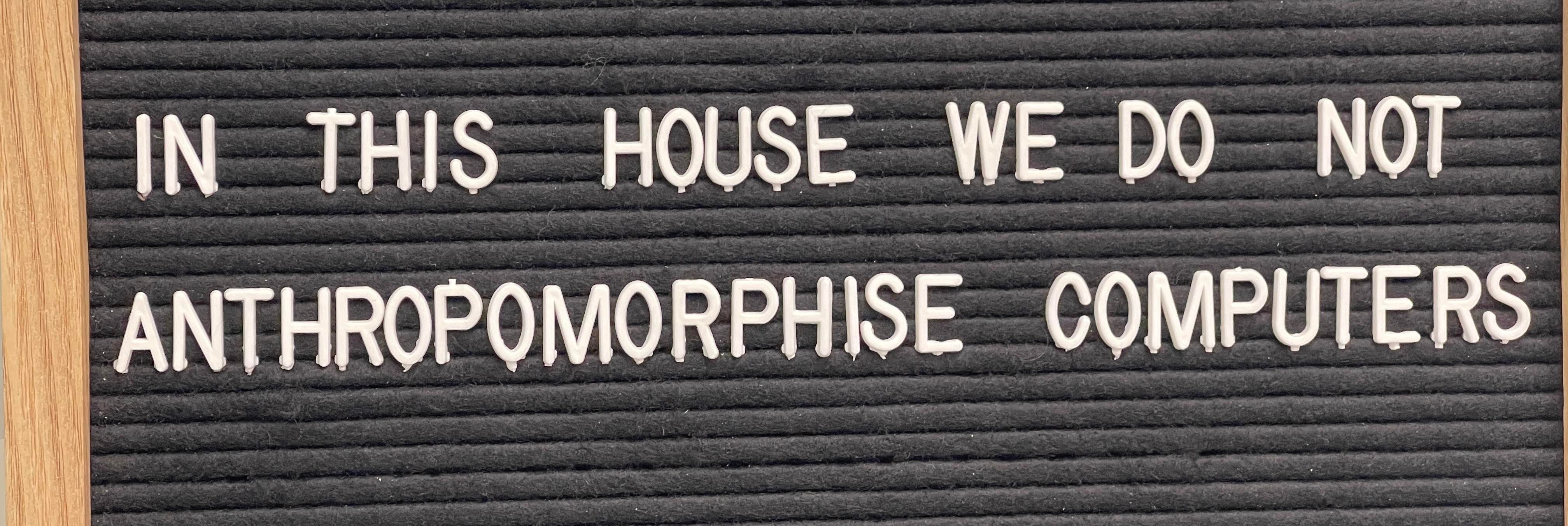 In this house we do not anthropomorphise computers