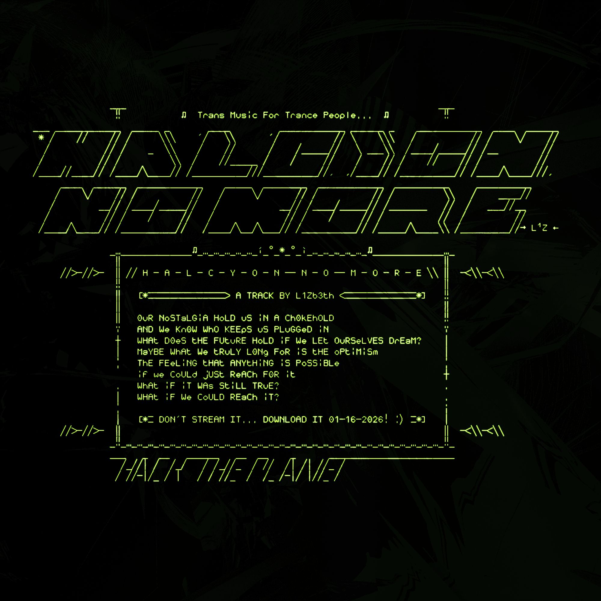 ASCII art in green on black with big ornate letters at the top reading "HALCYON NO MORE", under it is a decorated block of text with the lyrics of the song and its release date of January 16. Over the big text, there is small text that reads "Trans music for trance people" and at the very bottom is a line that reads "HACK THE PLANET"