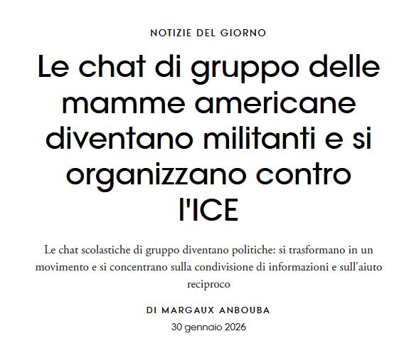 Titolo di Vogue Italia: «Le chat di gruppo delle mamme americane diventano militanti e si organizzano contro l'ICE - Le chat scolastiche di gruppo diventano politiche: si trasformano in un movimento e si concentrano sulla condivisione di informazioni e sull'aiuto reciproco. Di Margaux Anbouba, 30 gennaio 2026»