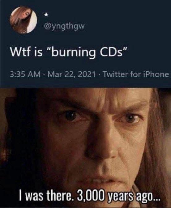 @yngthgw Wtf is "burning CDs" 3:35 AM • Mar 22, 2021 • Twitter for iPhone (Elrond) I was there. 3,000 years ago...