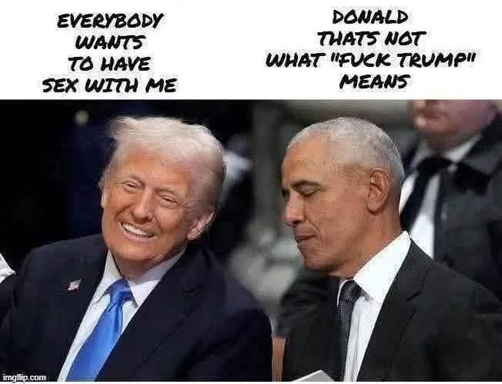 A smiling Trump, photo shopped next to President Obama who is looking downward as if shaking his head.

Above Trump "Everybody wants to have sex with me."
Above President Obama's head Donald, that's not what "fuck Trump" means.