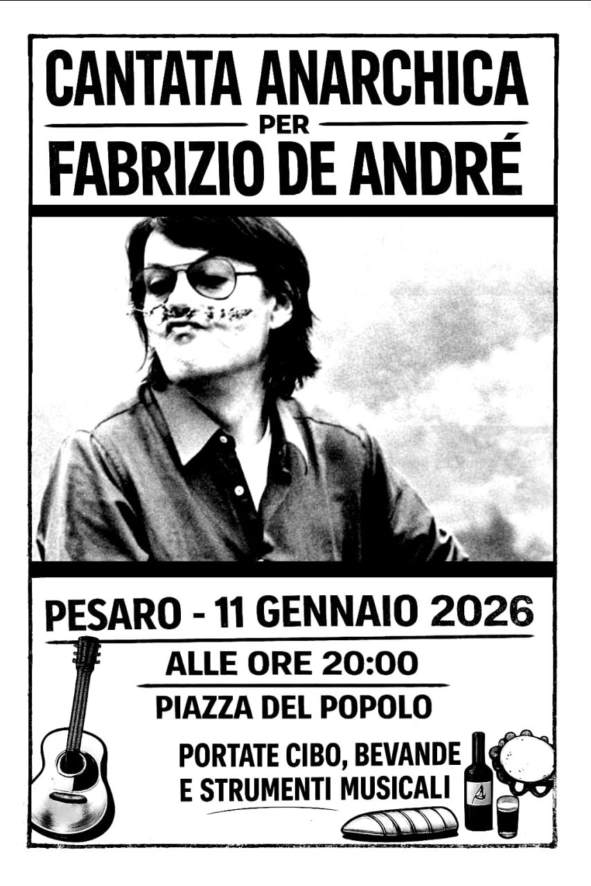 CANTATA ANARCHICA PER FABRIZIO DE ANDRE

PESARO - 11 GENNAIO 2026 ALLE ORE 20:00 

PIAZZA DEL POPOLO 

PORTATE CIBO, BEVANDE E STRUMENTI MUSICALI