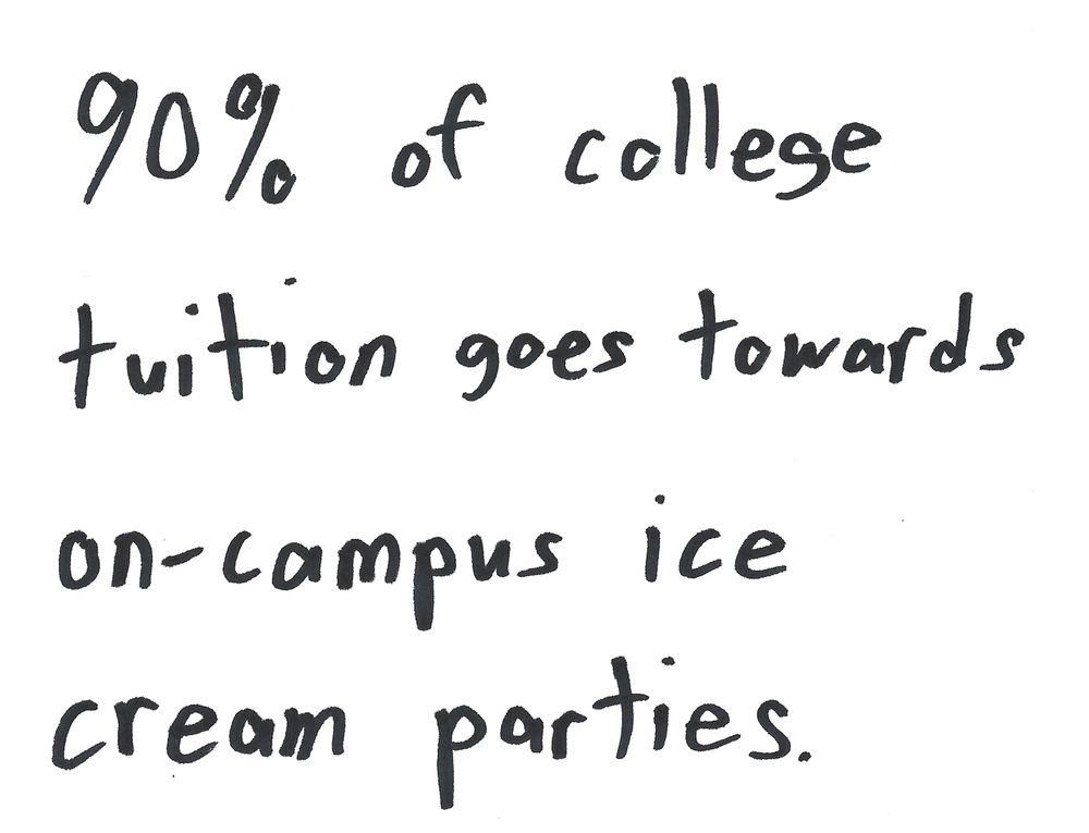 90% of college
tuition goes towards
on-campus ice
cream parties.