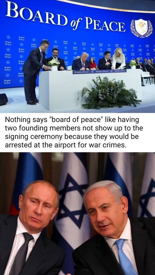 A picture of Trump sitting at a table with several luminaries.

The text says:
Nothing says "board of peace" like having two founding members not show up to the signing ceremony because they would be arrested at the airport for war crimes. 

Underneath there is a picture of Putin and Netenyahu.