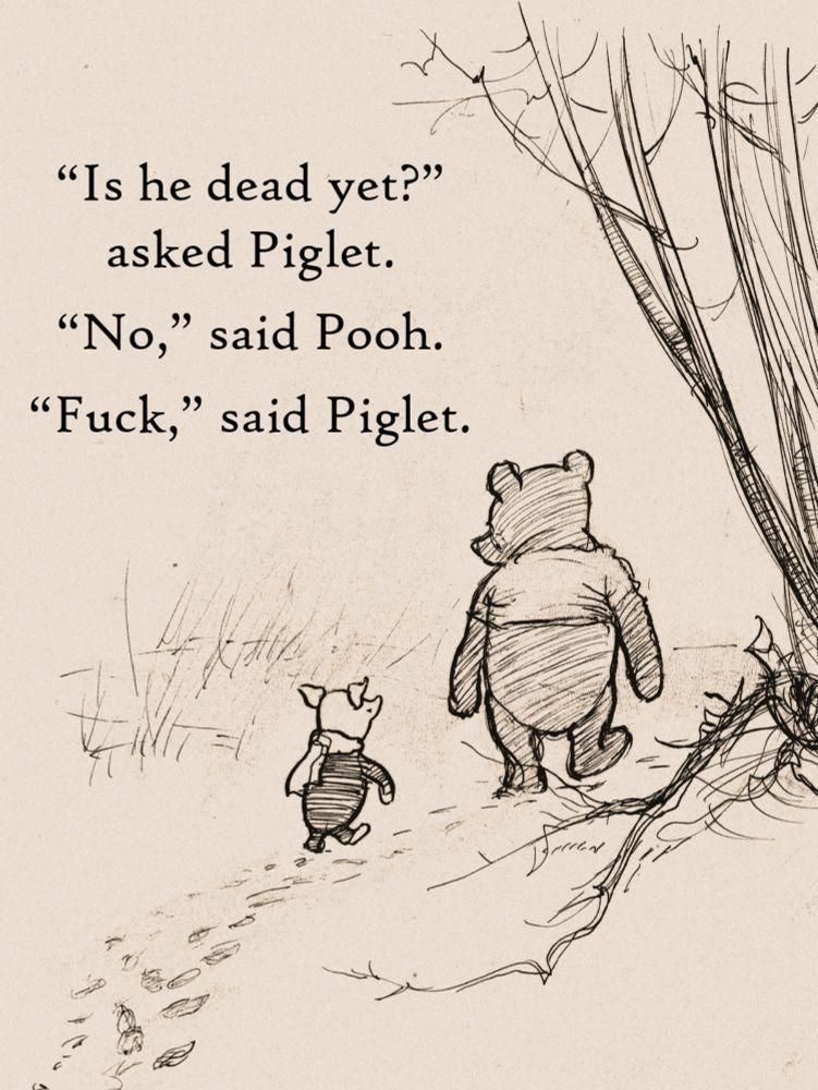 A black and beige penciled sketch features the characters Pooh and Piglet walking on a wooded path. Text dialogue reads: "Is he dead yet?" asked Piglet. "No," said Pooh. "Fuck," said Piglet.