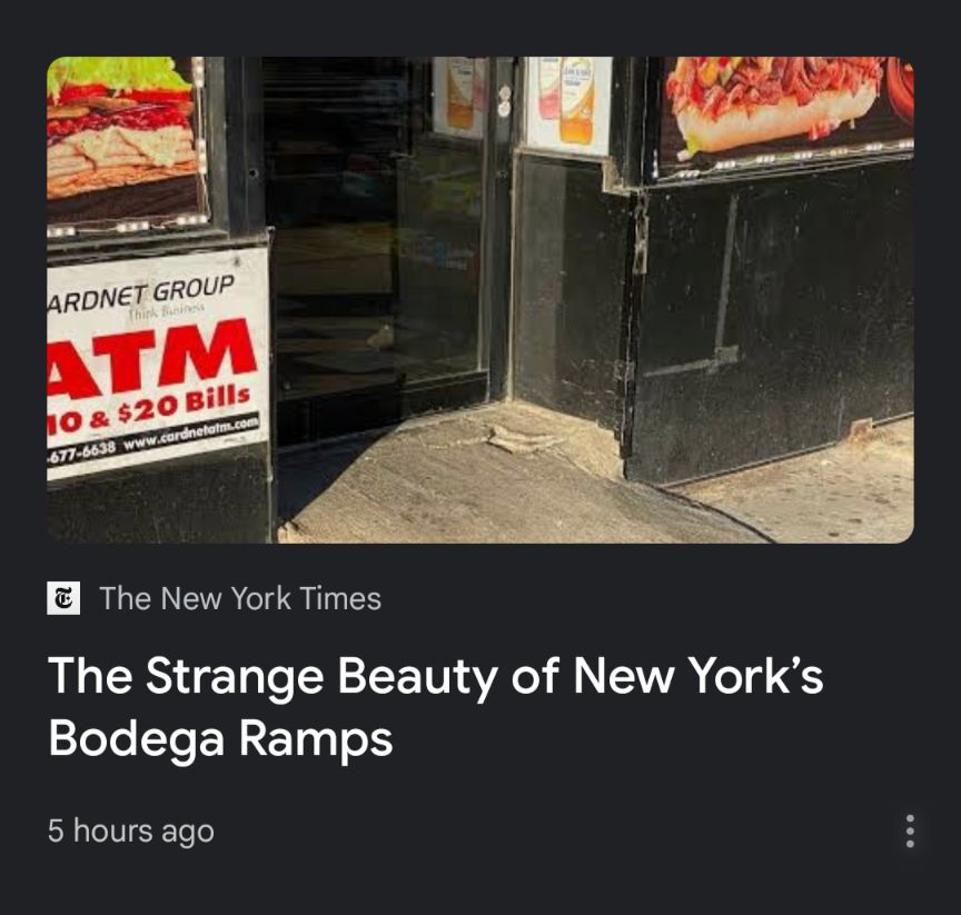 A link to a New York Times story headlined "The Strange Beauty of New York's Bodega Ramps," illustrated by a photo of the front door of a bodega (we don't have those here of course so I'm just assuming) with a sloppily poured concrete "ramp" leading to it