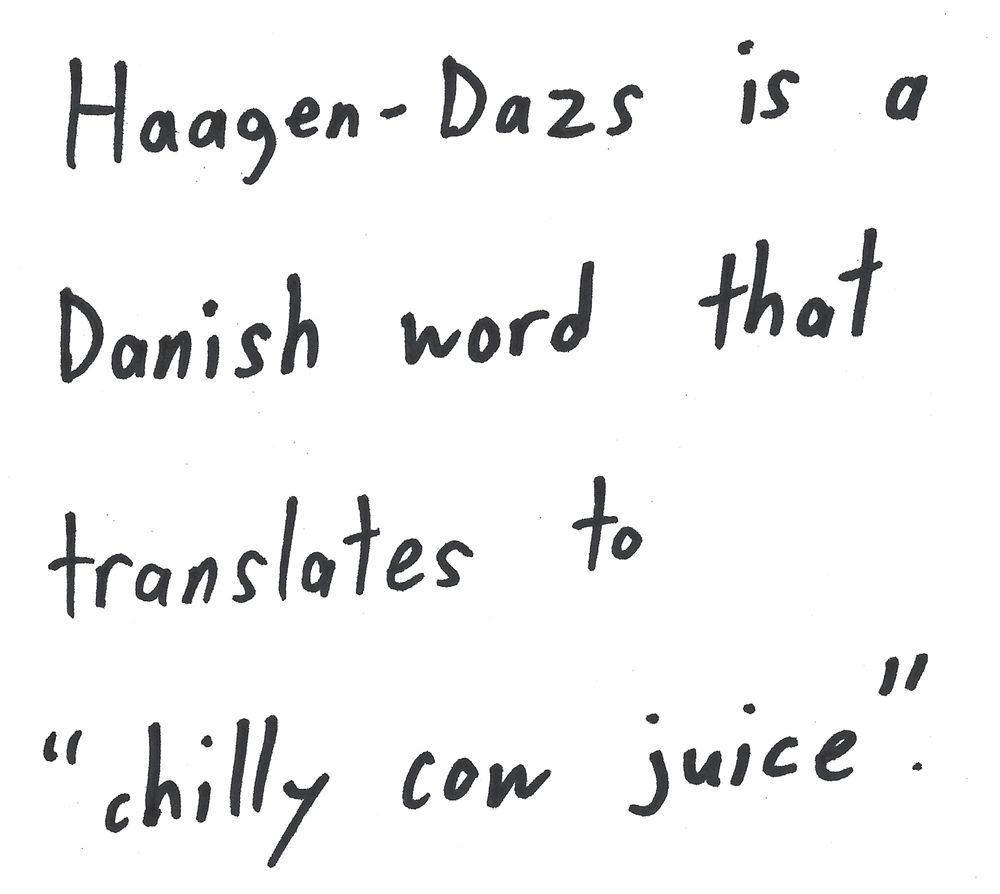 Haagen-Dazs
is
a
Danish word that
translates to
11
"chilly com juice.