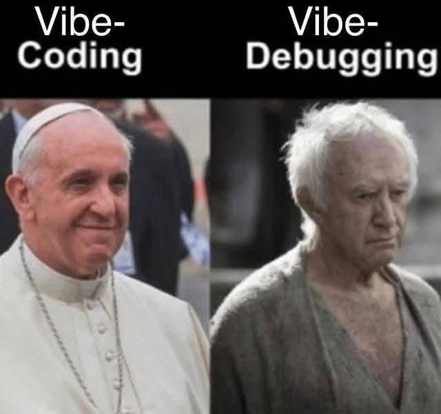 Two panels, with two photos of actor Jonathan Pryce. The first one smiling and in white papal garb. The second one looking very haggard and grim in flimsy gray hemp robe.

Above the first panel it says: Vibe-Coding

Above the second panel it says: Vibe-Debugging