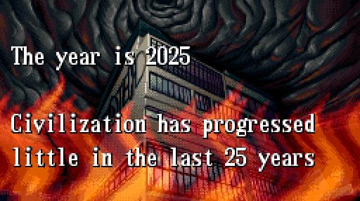 Screenshot of a game, with a flames in front of a building and a smoke-filled sky. The text on top reads: 
The year is 2025. 
Civilization has progressed little in the last 25 years. 