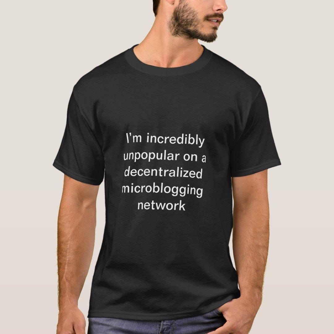 A bearded model wearing a t-shirt that reads, "I'm incredibly unpopular on a decentralized microblogging network"