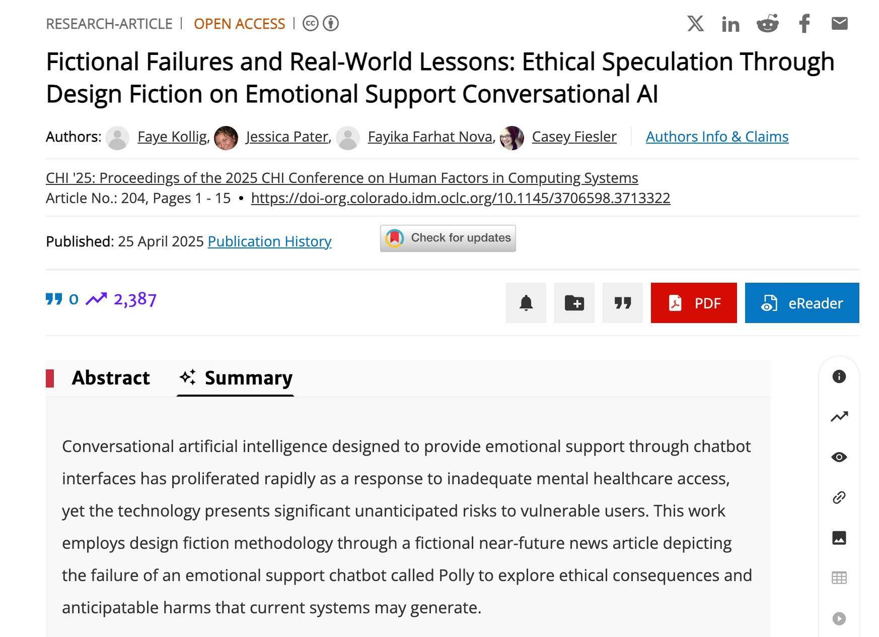 ARTICOLO DI RICERCA |
ACCESSO APERTO
X
inf
Fallimenti fittizi e lezioni dal mondo reale: speculazioni etiche attraverso la design fiction sull'intelligenza artificiale conversazionale di supporto emotivo
Autori:
Faye Spotlight,
Jessica Pater, Fayika Farhat Nova, Casey Fiesler
Informazioni e affermazioni degli autori
CHI '25: Atti della conferenza CHI 2025 sui fattori umani nei sistemi informatici
Articolo n.: 204, pagine 1-15
https://doi-org.colorado.idm.oclc.org/10.1145/3706598.3713322
Pubblicato: 25 aprile 2025 Cronologia delle pubblicazioni
Controlla gli aggiornamenti
0~2,387
PDF
eReader
Abstract
Riepilogo
L'intelligenza artificiale conversazionale progettata per fornire supporto emotivo attraverso interfacce chatbot si è diffusa rapidamente in risposta all'accesso inadeguato all'assistenza sanitaria mentale, tuttavia la tecnologia presenta significativi rischi imprevisti per gli utenti vulnerabili. Questo lavoro utilizza la metodologia della design fiction attraverso un articolo di cronaca immaginario ambientato nel prossimo futuro che descrive il fallimento di un chatbot di supporto emotivo chiamato Polly per esplorare le conseguenze etiche e i danni prevedibili che i sistemi attuali possono generare