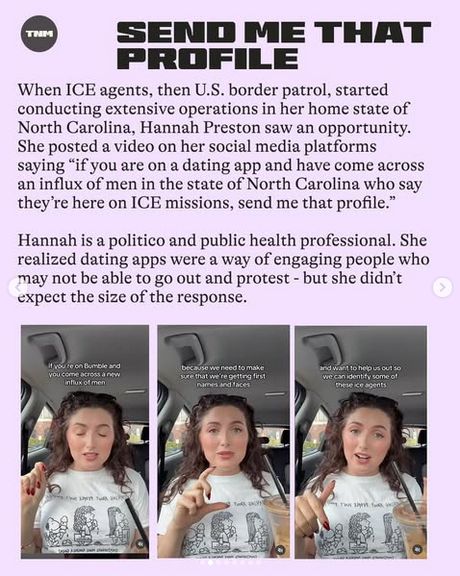 "When ICE agents, then US border patrol, started conducting extensive operations in her home state of North Carolina, Hannah Preston saw an opportunity. She posted a video on her social media platforms saying 'If you are on a dating app and have come across an influx of men in the state of North Carolina who say they're here on ICE missions, send me that profile.' Hannah is a politico and public health professional. She realized dating apps were a way of engaging people who may not be able to go out and protest- but she didn't expect the size of the response."

Pictures show stills of a white woman talking in her car