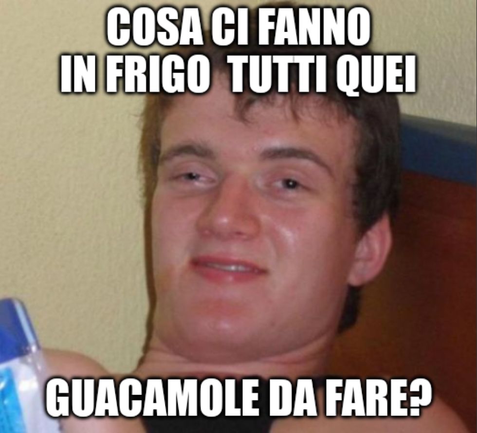 10 Guy meme (tizio chiaramente strafatto) che chiede: «Cosa ci fanno in frigo tutti quei guacamole da fare?»