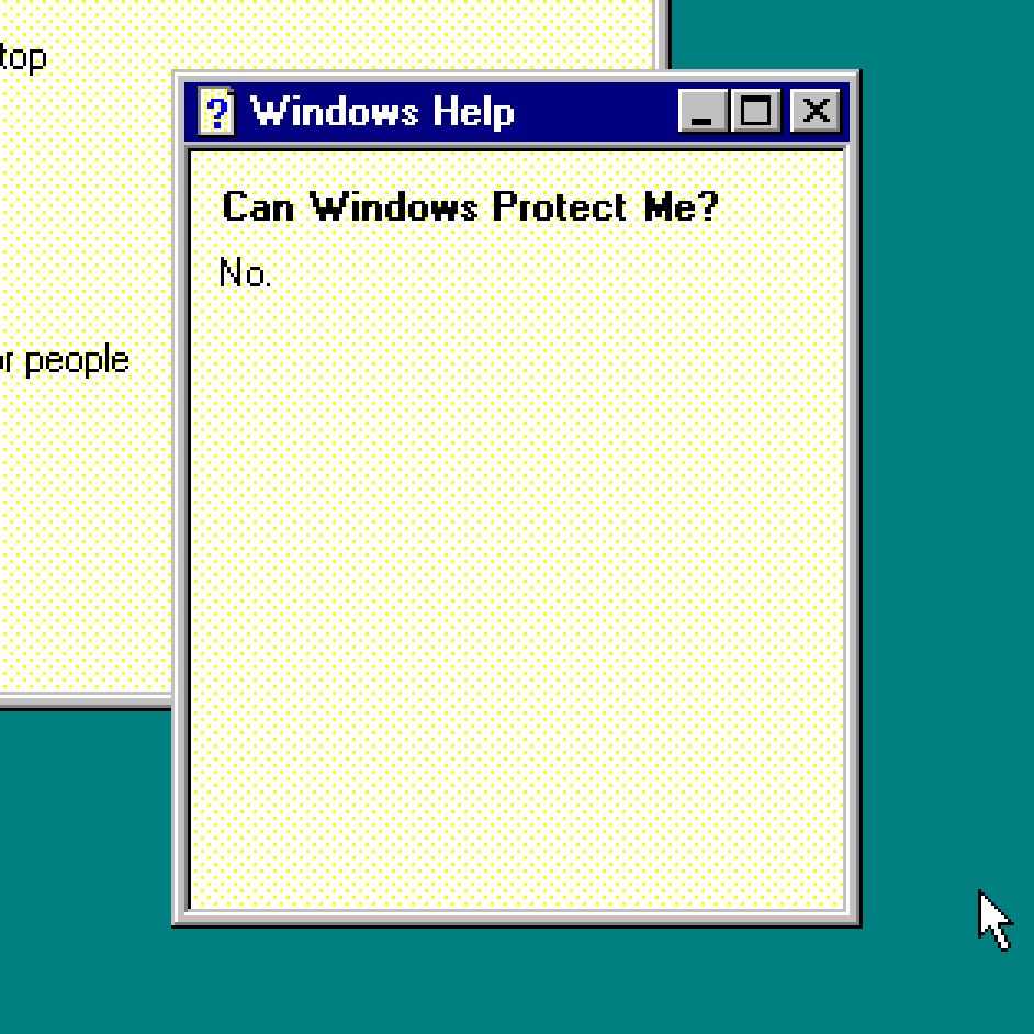 Windows 95 help viewer.
Q: "Can Windows protect me?"
A: No.