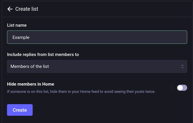 Screenshot of the Create list menu.

Create list

List name
"Example"

Include replies from list members to
Members of the list

Hide members in Home [toggle]
If someone is on this list, hide them in your Home feed to avoid seeing their posts twice.
