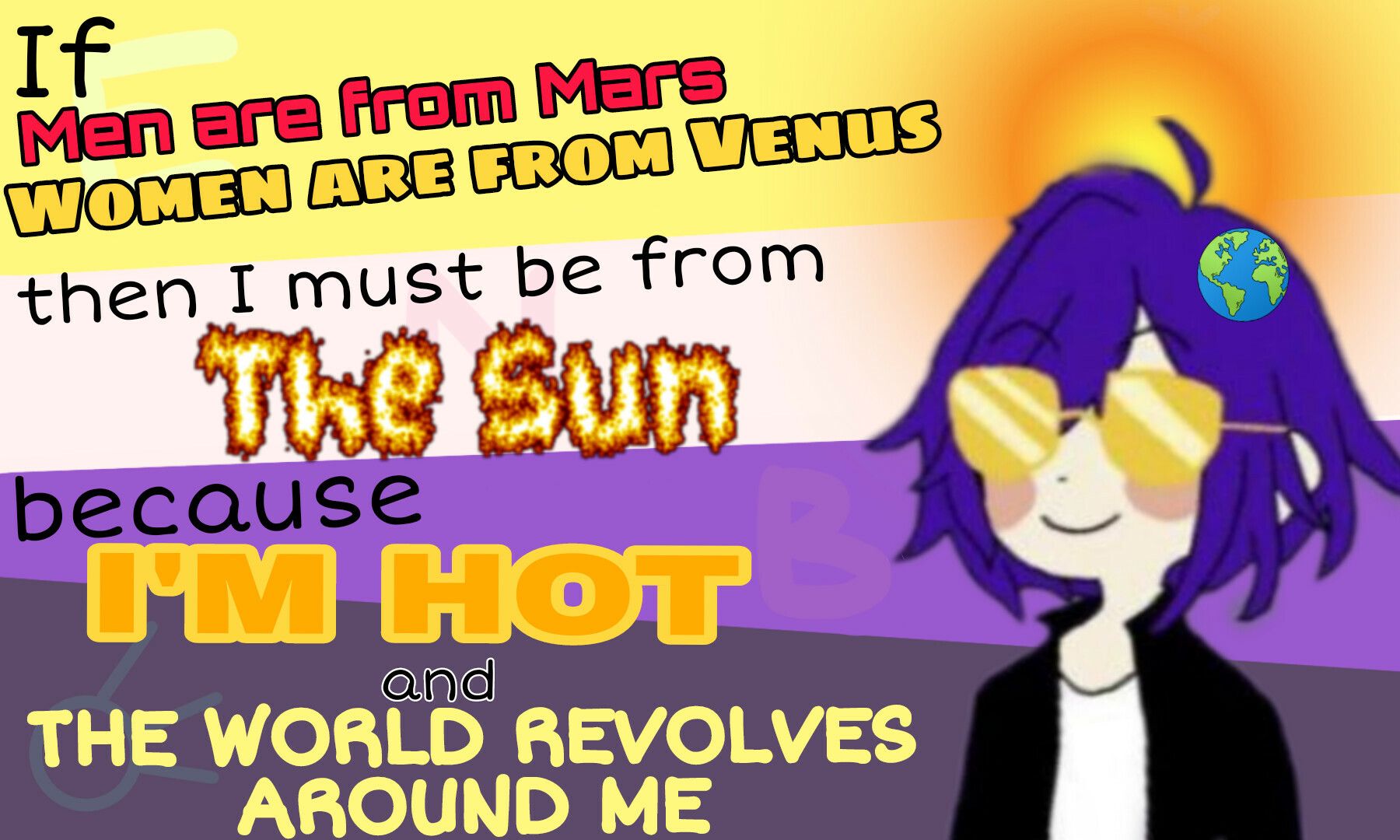 nonbinary flag diverging left to right, with a purple haired character on the right, and the text: If Men are from Mars, Women are from Venus, then I must be from The Sun, because I'm Hot and The World Revolves Around Me