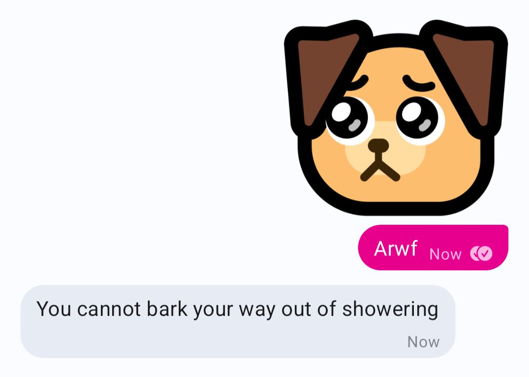 Signal chat
Me: pleading neodog sticker
Me: arwf
Her: You cannot bark your way out of showering