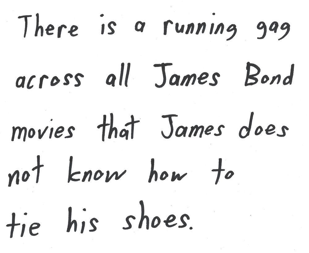 There is a running gag
across all James Bond
movies that James does
not know how to
tie his shoes.