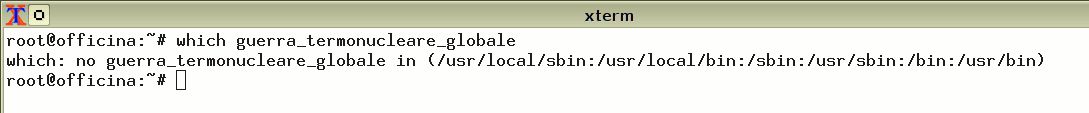 Finestra di xterm con esempio di comando which:

root@officina:~# which guerra_termonucleare_globale

which: no guerra_termonucleare_globale in (/usr/local/sbin:/usr/local/bin:/sbin:/usr/sbin:/bin:/usr/bin)

