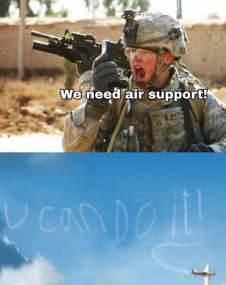 Soldier: "We need air support!"

Aerobatic plane creates sky doodle saying "u can do it!"