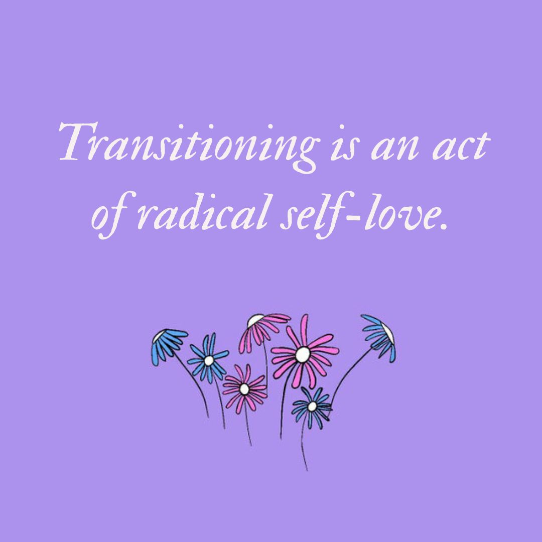 Decorative. “Transitioning is an act of radical self-love” written over a drawing of blue, white and pink flowers.