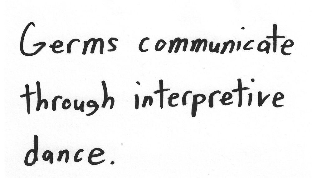 Germs communicate
through interpretive
dance.