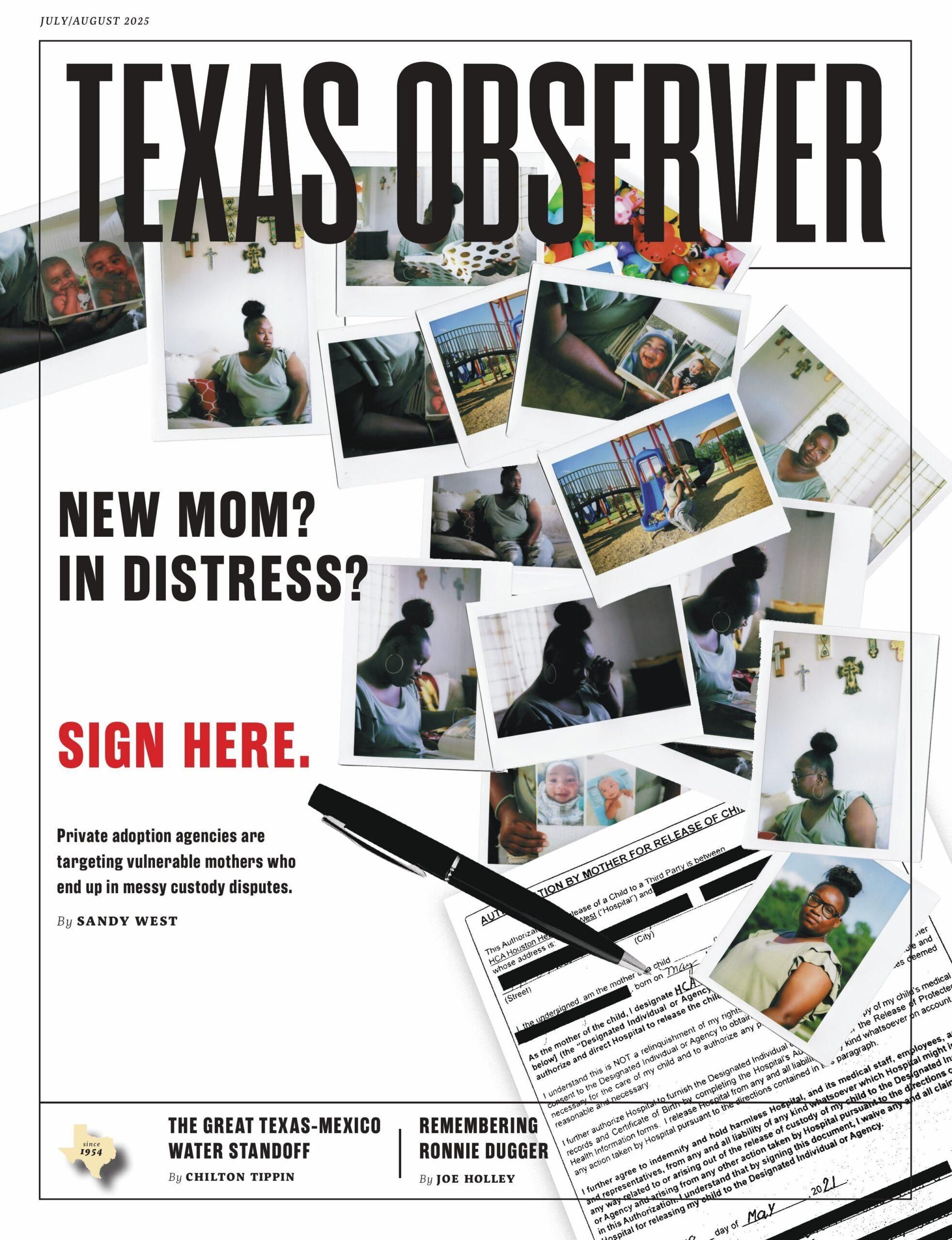 The July/August 2025 issue of Texas Observer magazine shows a Black woman in a suburban home, children's photos, and paperwork along with the headline: "New Mom? In Distress? Sign Here. Private adoption agencies are targeting vulnerable mothers who end up in messy custody disputes. by Sandy West." Other headlines: The Great Texas-Mexico Water Standoff by Chilton Tippin, Remembering Ronnie Dugger by Joe Holley. 