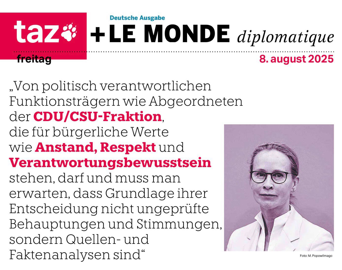Der Titel der Taz vom 8. August 2025 mit einem Bild von Frauke Brosius-Gersdorf. „Von politisch verantwortlichen Funktionsträgern wie Abgeordneten der CDU/CSU-Fraktion, die für bürgerliche Werte wie Anstand, Respekt und Verantwortungsbewusstsein stehen, darf und muss man erwarten, dass Grundlage ihrer Entscheidung nicht ungeprüfte Behauptungen und Stimmungen, sondern Quellen- und Faktenanalysen sind"