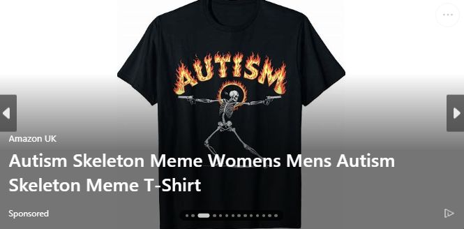 Amazon UK: "Autism Skeleton Meme Womens Mens Autism Skeleton Meme T-Shirt"

It's a shirt with a skeleton holding two guns in a gun kata kinda pose, with flaming letters above its head spelling out "AUTISM"