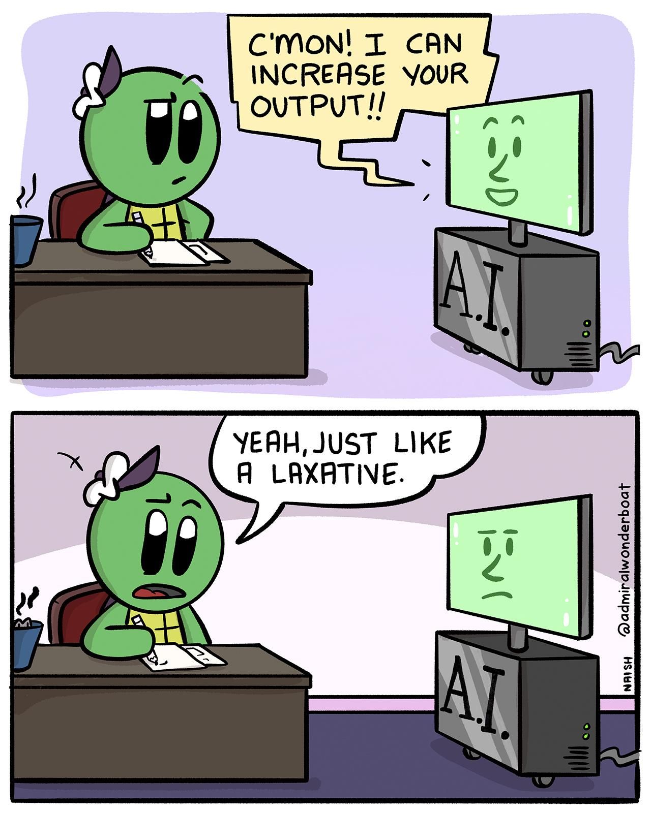 Admiral Wonderboat is drawing, an AI Computer rolls in.
AI: C'mon! I can increase your output!
Admiral: Yeah, just like a laxative.