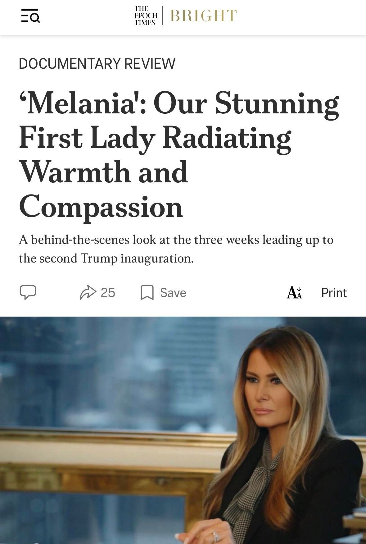 =Q
THE
EPOCH BRIGHT
TIMES
DOCUMENTARY REVIEW
'Melania: Our Stunning
First Lady Radiating
Warmth and
Compassion
A behind-the-scenes look at the three weeks leading up to
the second Trump inauguration.

Picture of Melania looking exactly as cold and compassionless as ever.