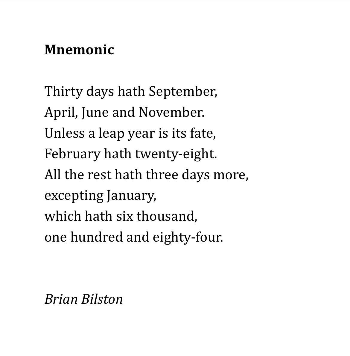 Mnemonic
 
Thirty days hath September,
April, June and November.
Unless a leap year is its fate,
February hath twenty-eight.
All the rest hath three days more,
excepting January,
which hath six thousand,
one hundred and eighty-four.


Brian Bilston

