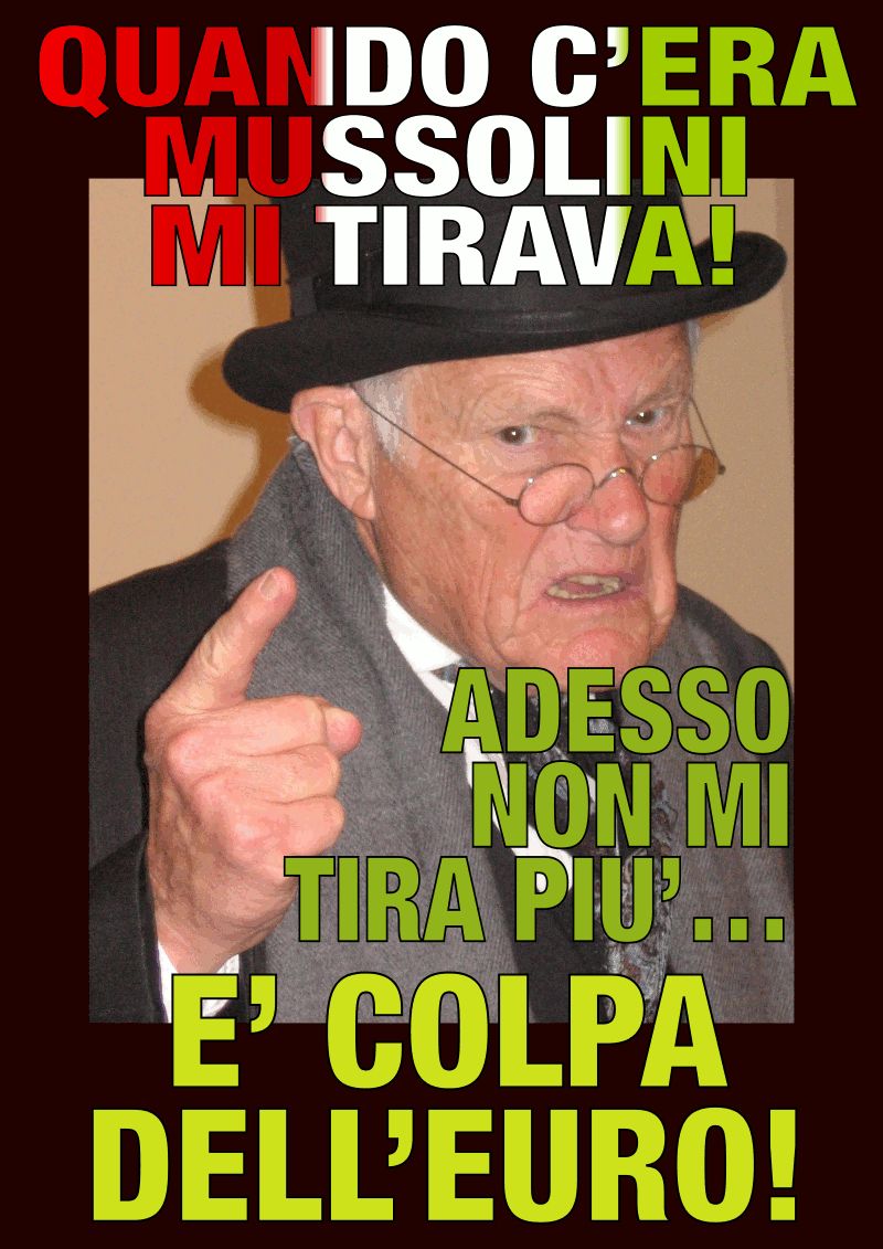 Anziano incazzato che dice: "Quando c'era Mussolini mi tirava! Adesso non mi tira più… è colpa dell'euro!"