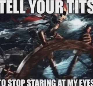 poorly cropped meme with a cool fucking skeleton pirate holding a ship's wheel. top text: TELL YOUR TITS, bottom text: TO STOP STARING AT MY EYES 