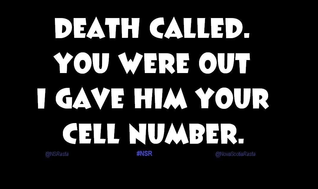 Death called. You were out.
I gave him your cell number.