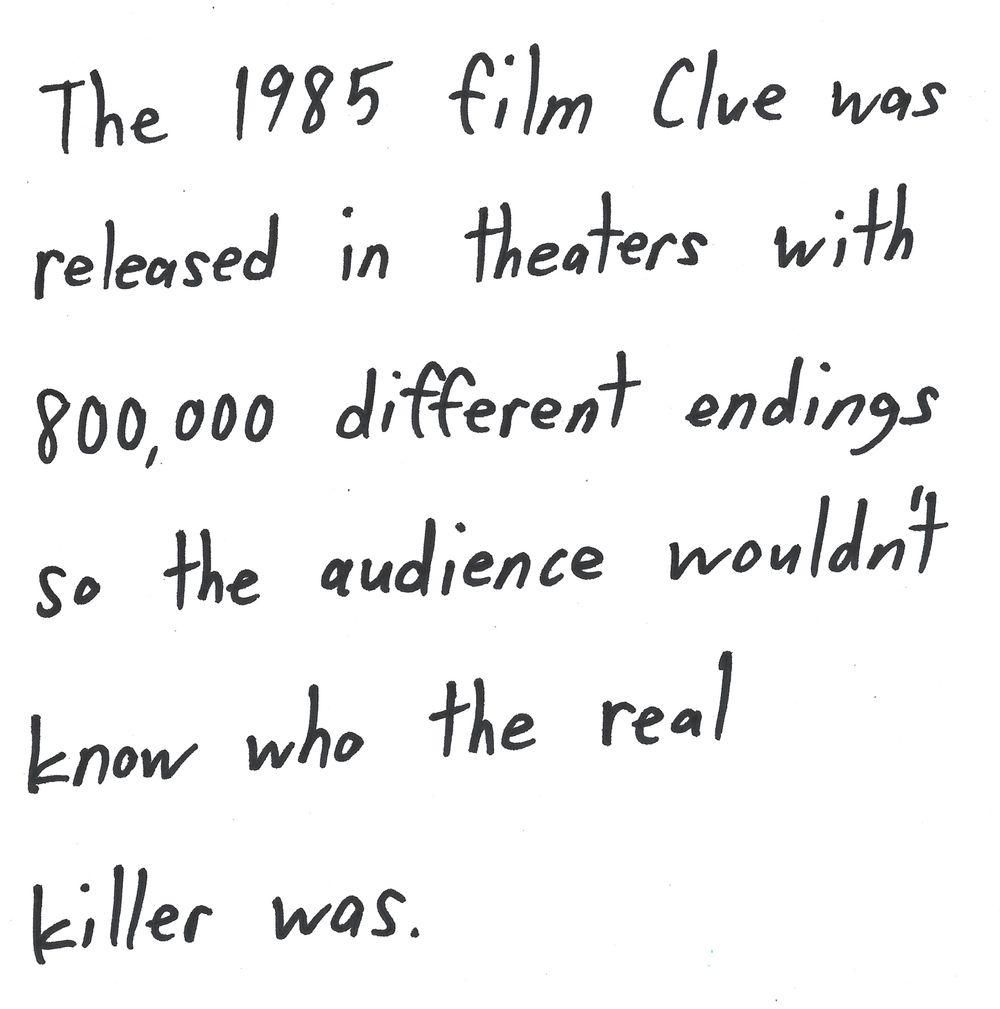 The 1985 film Clue was
released in theaters with
80,00 different endings
so the audience wouldn't
know who the real
killer was.
