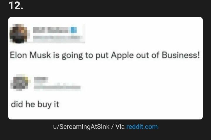 Post:
Elon Musk is going to put Apple out of business!
Response:
Did he buy it