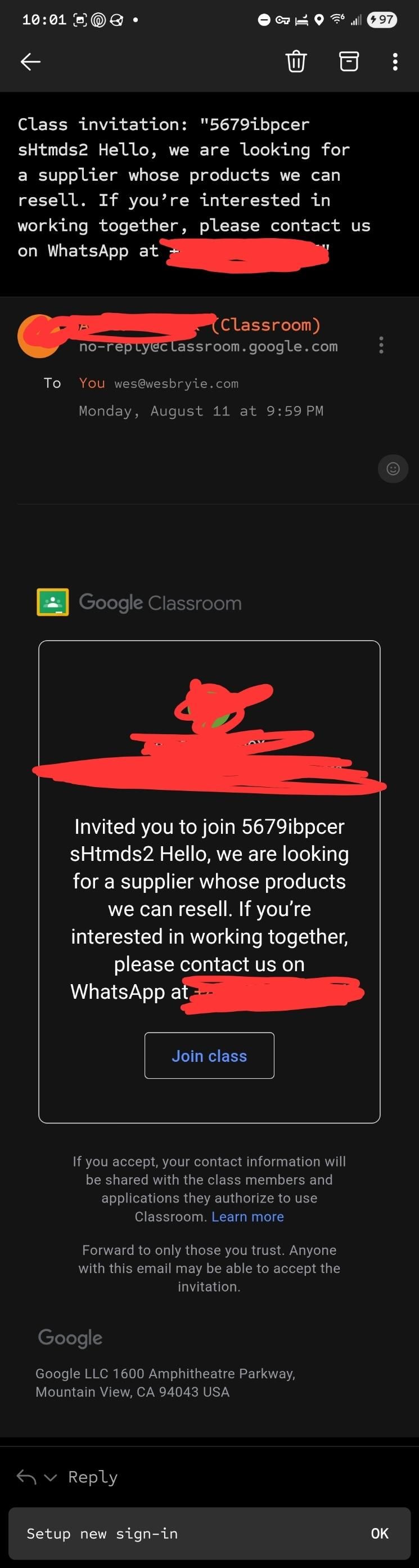 Google Classroom invitation email from the actual address with the class name being:

"5679ibpcer sHtmds2 Hello, we are looking for a supplier whose products we can resell. If you’re interested in working together, please contact us on WhatsApp at [censored]"