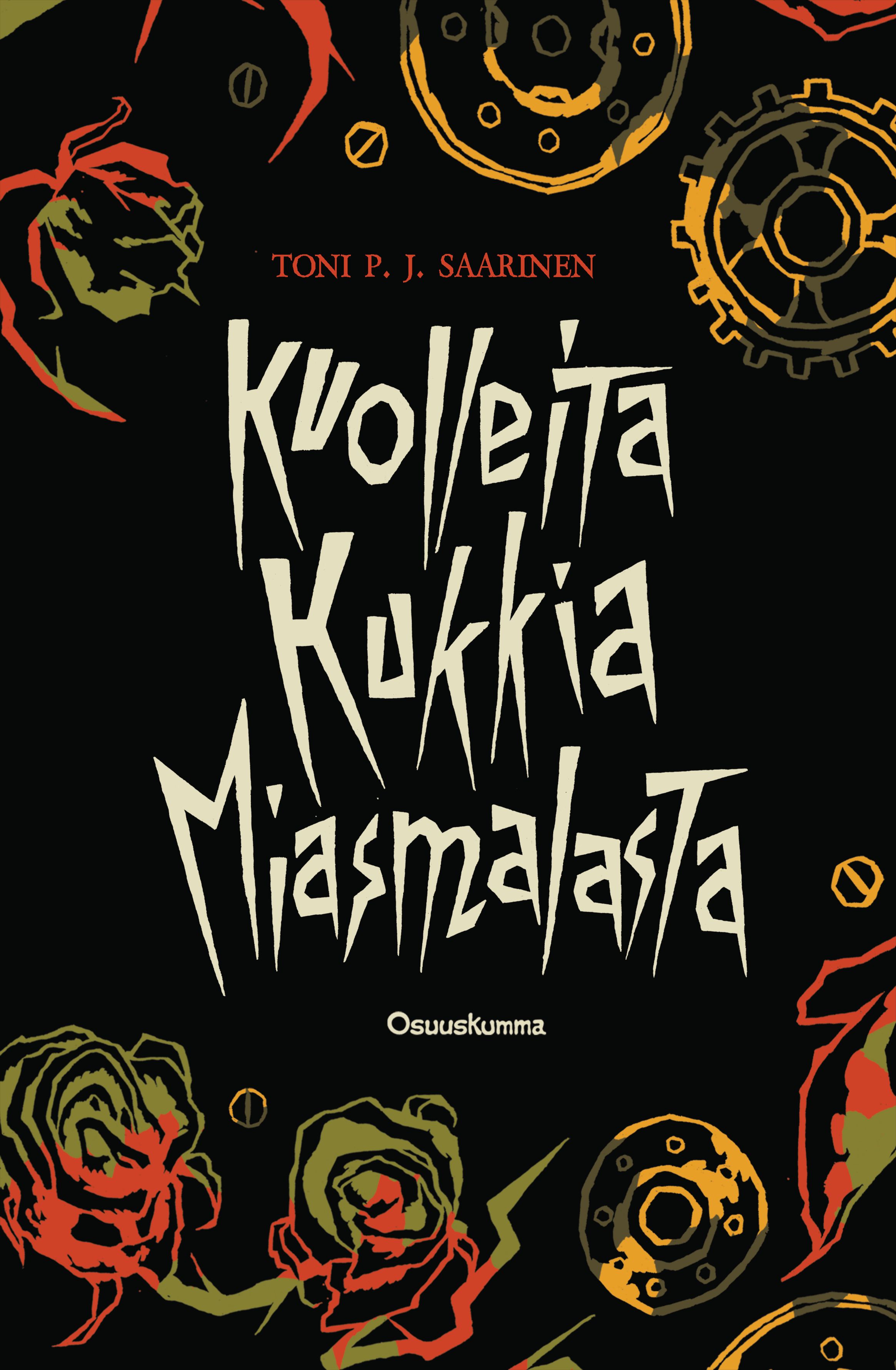 Toni P. J. Saarisen kirjan "Kuolleita kukkia Miasmalasta" kansi. Kannessa mustalla taustalla kukkia, rattaita ja pultteja. Kuvan tehnyt Tomas Heinonen.