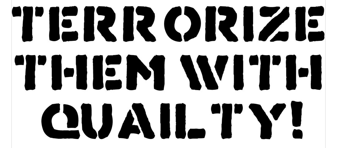 Terrorize them with quailty!