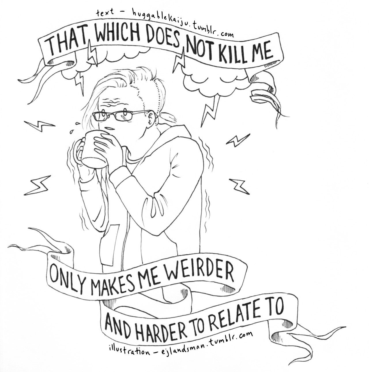 pencil drawing of a twitchy-looking person in glasses, sipping coffee. Banner text says "THAT WHICH DOES NOT KILL ME ONLY MAKES ME WEIRDER AND HARDER TO RELATE TO."