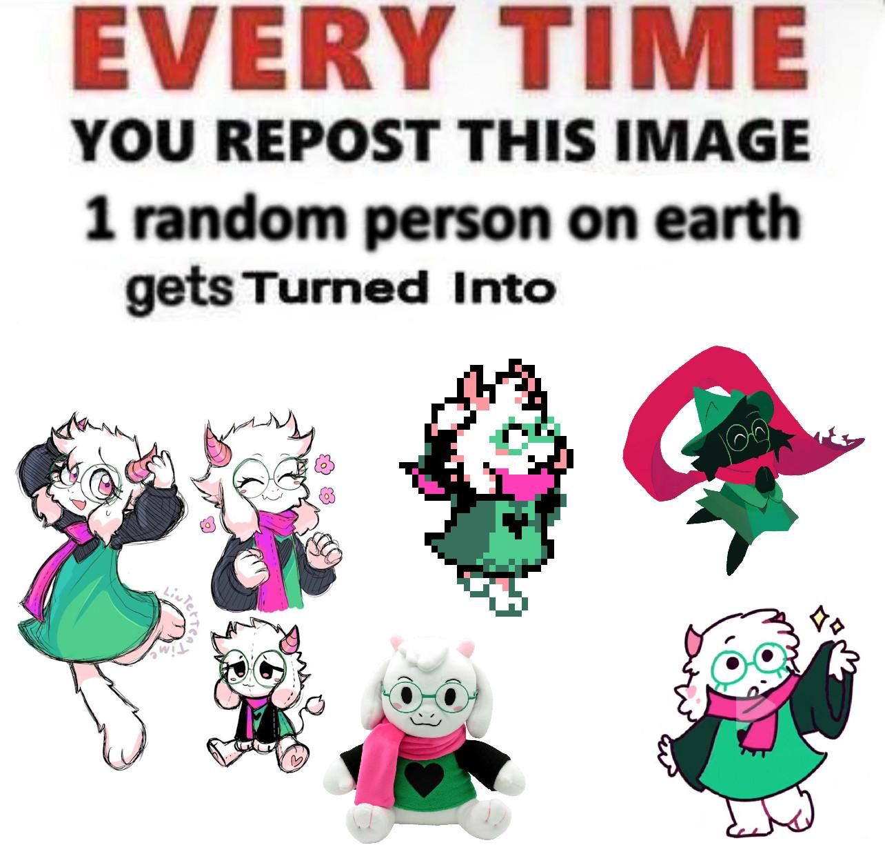 EVERY TIME
YOU REPOST THIS IMAGE
1 random person on earth
gets Turned into
RALSEI