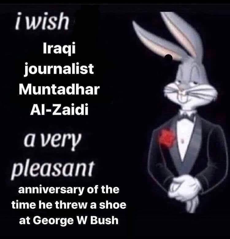 bugs bunny in a tuxedo on a black background with white text that says I wish Iraqi journalist Muntadhar Al-Zaidi a very pleasant anniversary of the time he threw a shoe at George W Bush ￼