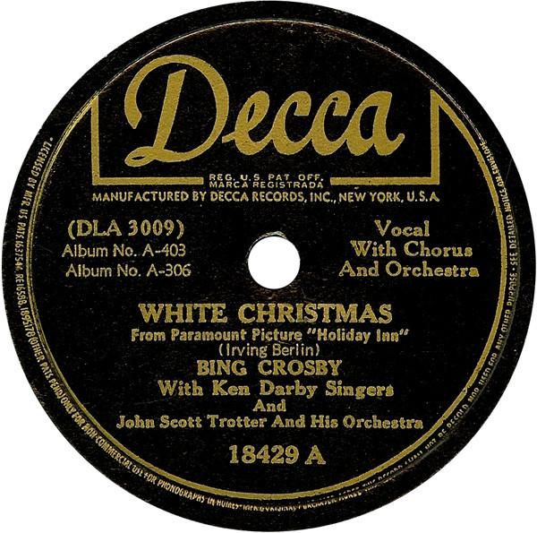 Bing Crosby - White Christmas. A-side label of the 1942 10-inch single.

The A-side label of Bing Crosby's original 1942 Decca Records 10-inch 78 RPM single of "White Christmas" by Irving Berlin, from the Paramount Picture "Holiday Inn." The historic recording features Bing Crosby with Ken Darby Singers and John Scott Trotter and His Orchestra. This became the best-selling single of all time and defined the modern Christmas music canon.

https://en.wikipedia.org/wiki/White_Christmas_(song)#/media/File:Bing_Crosby_-_White_Christmas_1942_10_inch.jpg