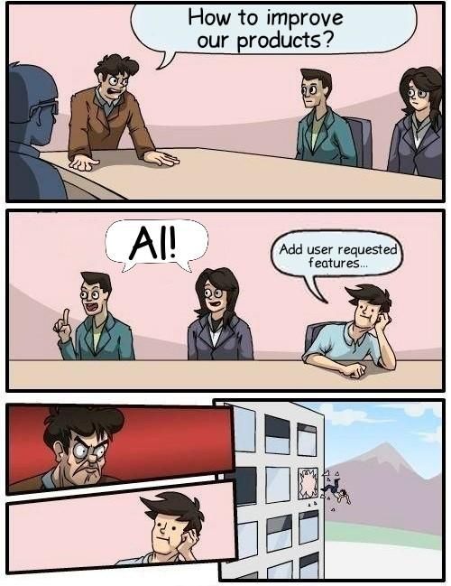 Boardroom suggestion meme.

Boss asks: How to improve our products?
The enthusiast man and woman, together: AI!
The cool guy: Add user requested features...

The boss looks angrily at the guy and throws him through the window.
