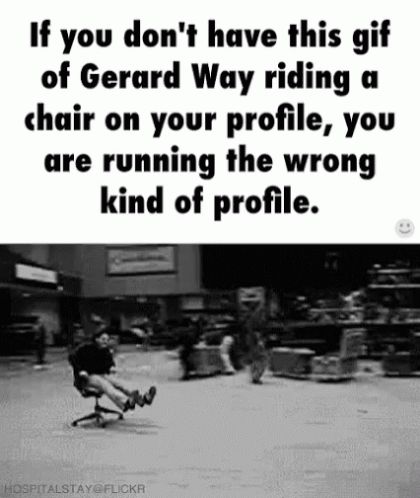 GIF of Gerard Way riding a chair with the caption "If you don't have this gif of Gerard Way riding a chair on your profile, you are running the wrong kind of profile."