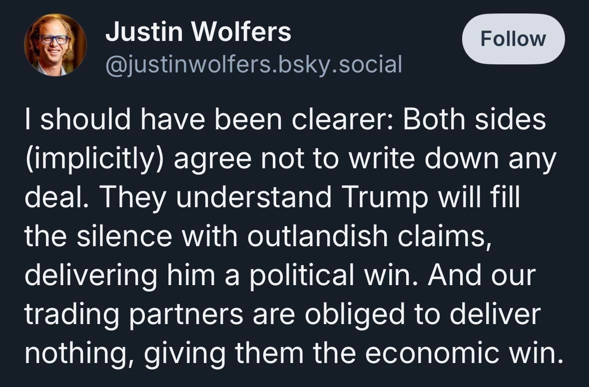 Justin Wolfers
@justinwolfers.bsky.social
Follow
I should have been clearer: Both sides (implicitly) agree not to write down any deal. They understand Trump will fill the silence with outlandish claims, delivering him a political win. And our trading partners are obliged to deliver nothing, giving them the economic win.